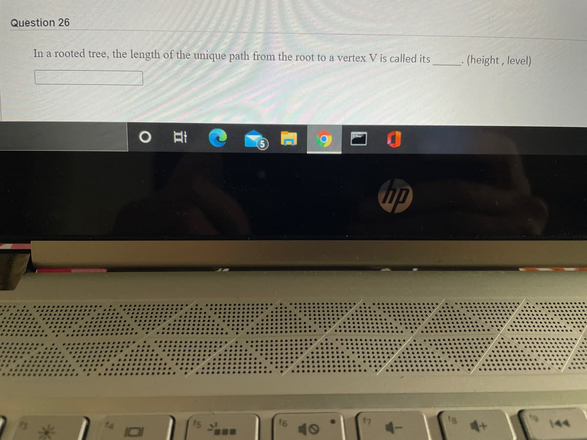 Question 26
In a rooted tree, the length of the unique path from the root to a vertex V is called its
(height, level)
hp
10
