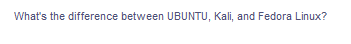 What's the difference between UBUNTU, Kali, and Fedora Linux?
