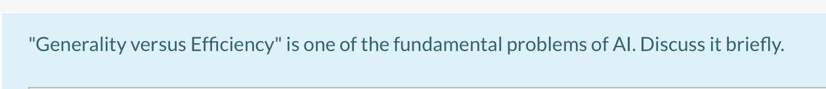 "Generality versus Efficiency" is one of the fundamental problems of Al. Discuss it briefly.
