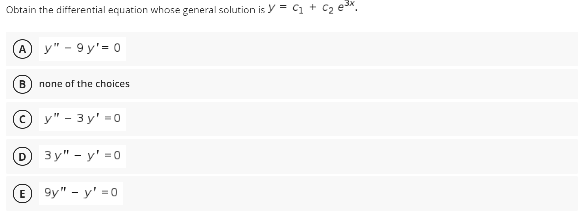 Obtain the differential equation whose general solution is y = cq + C2 e*.
У" - 9 у'— 0
В
none of the choices
у" - Зу'%3D0
Зу" - у' %3D0
E
9y" - y' =0
