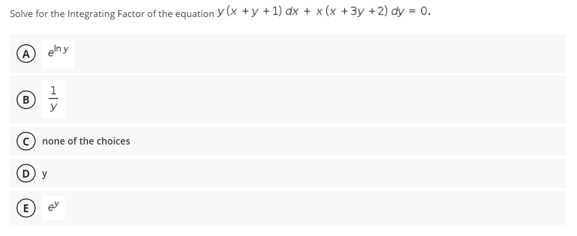 Solve for the Integrating Factor of the equation y (x +y + 1) dx + x (x +3y +2) dy = 0.
eln y
y
none of the choices
D) y
E
