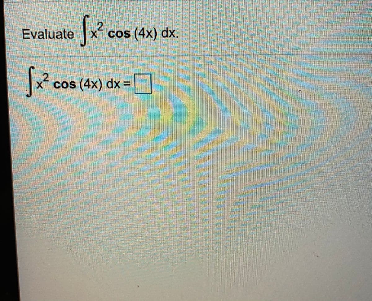 Evaluate
x cos (4x) dx.
2
X COS
cos (4x) dx =
D
