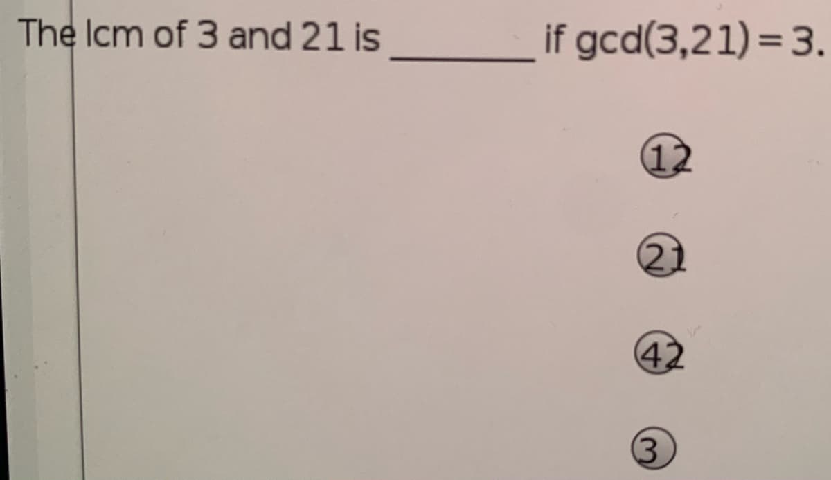 The Icm of 3 and 21 is
if gcd(3,21) = 3.
12
21
42
(3
