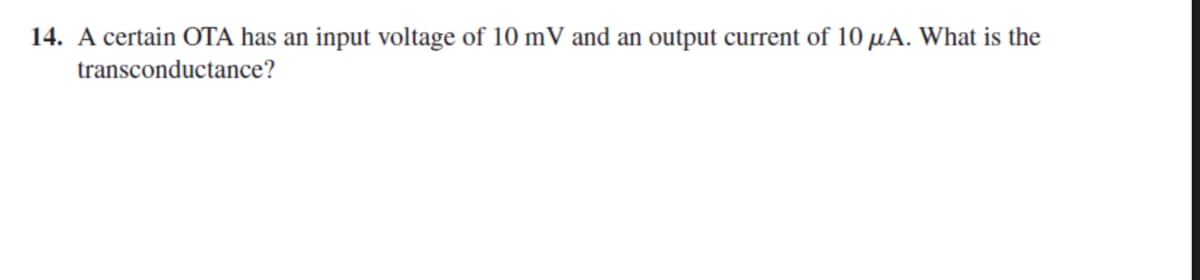 14. A certain OTA has an input voltage of 10 mV and an output current of 10 μA. What is the
transconductance?