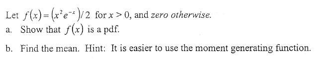 Let f(x)= (x²e* )/2 for x> 0, and zero otherwise.
Show that f(x) is a pdf.
b. Find the mean. Hint: It is easier to use the moment generating function.
