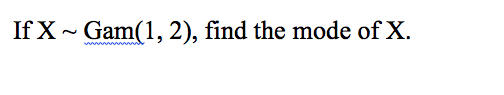 If X ~ Gam(1, 2), find the mode of X.
