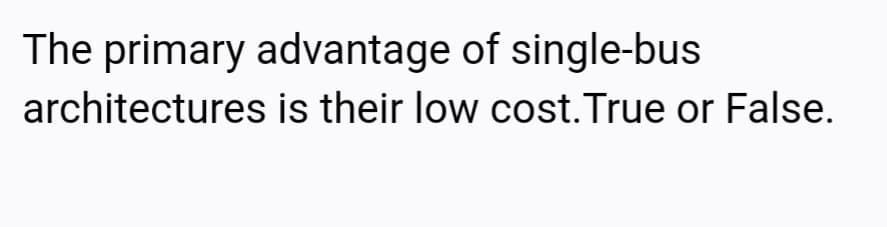 The primary advantage of single-bus
architectures is their low cost.True or False.
