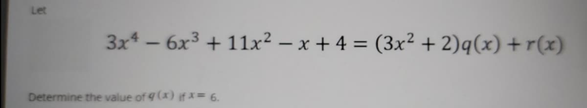 Let
3x* – 6x3 + 11x² – x + 4 = (3x² + 2)q(x) + r(x)
%3D
-
Determine the value of 9 (x) if x 6.
