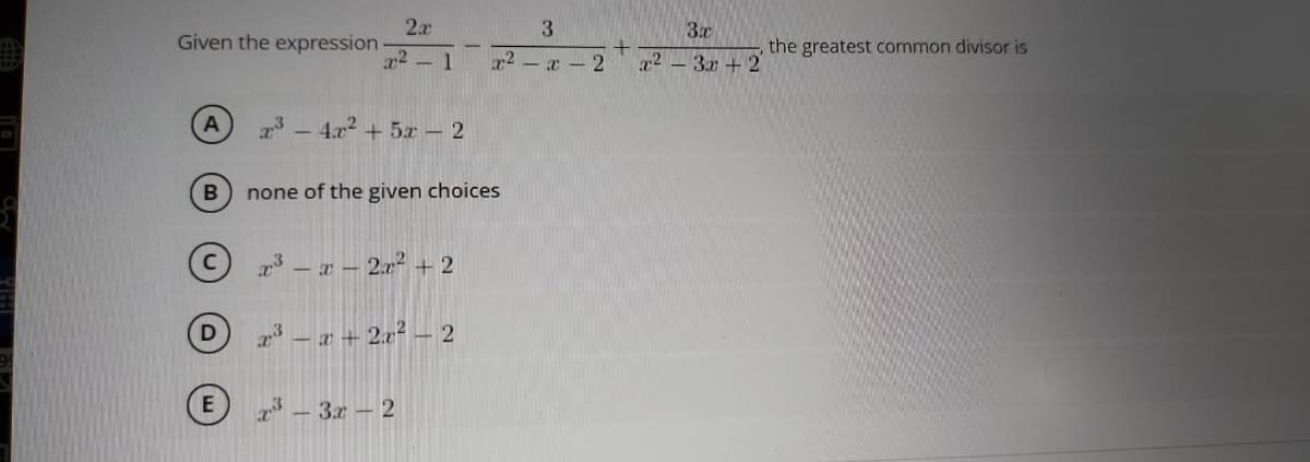 3x
Given the expression
the greatest common divisor is
x2 - 1
x2 - x - 2
a2 – 3x + 2
a3- 4.x2 + 5x - 2
none of the given choices
23- a – 2x² + 2
– a + 2x² – ;
- 2
- 3.r – 2
