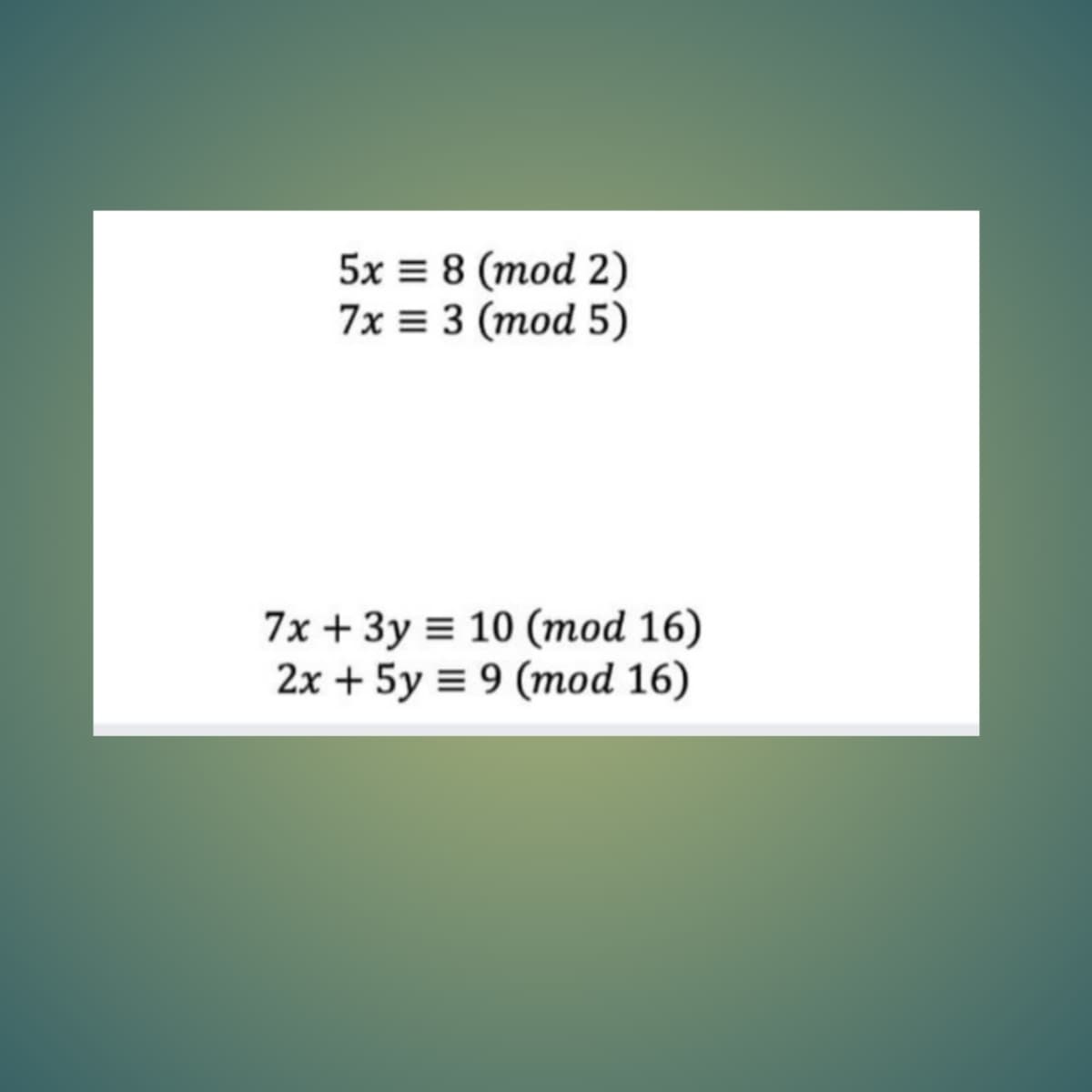 5x = 8 (mod 2)
7x = 3 (mod 5)
7x + 3y = 10 (mod 16)
2x + 5y = 9 (mod 16)
