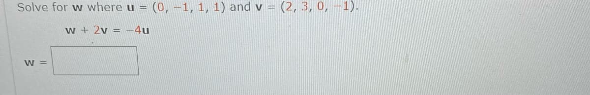 Solve for w where u
(0,-1, 1, 1) and v
(2, 3, 0, –1).
%3D
w + 2v = -4u
W =
