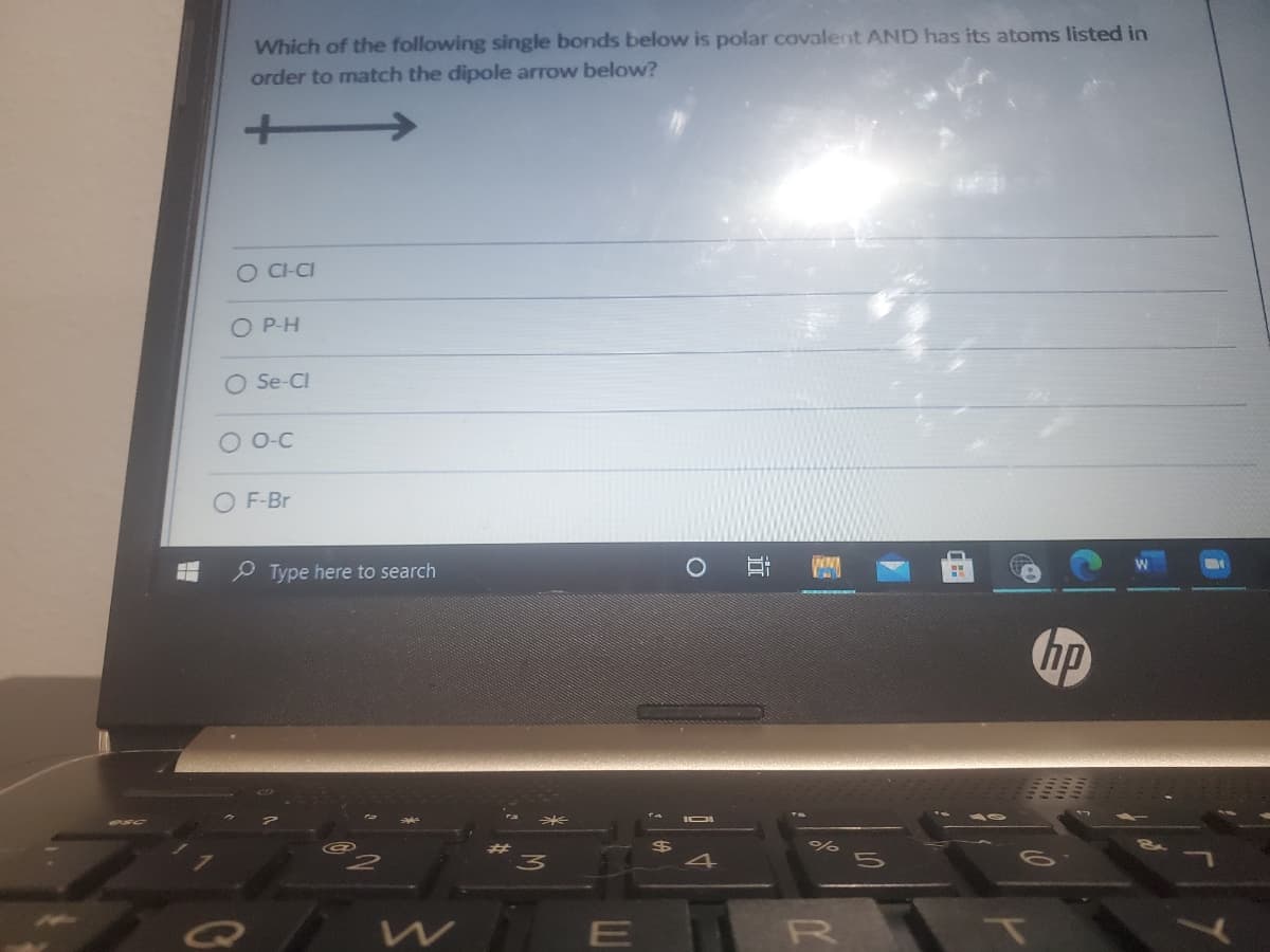 Which of the following single bonds below is polar covalent AND has its atoms listed in
order to match the dipole arrow below?
O C-CI
O P-H
O Se-CI
O O-C
O F-Br
Type here to search
hp
R
近
