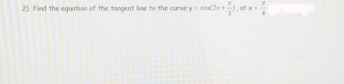 2) Find the equation of the tangent line to the curve y = cos(2x+
at x =
4
