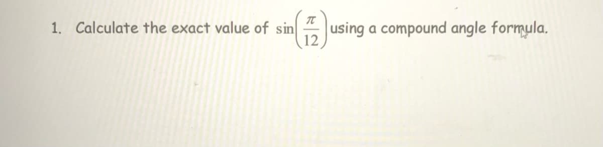 1. Calculate the exact value of sin
A using a compound angle formula.
12
