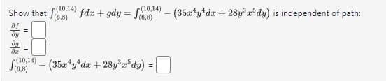 (10,14)
Show that (¹) fdx + gdy = f(9)14) – (35x¹y¹dx + 28y³x³dy) is independent of path:
(10,14)
=
(10,14)
=
(68)) (35x¹y¹dx + 28y³x dy)