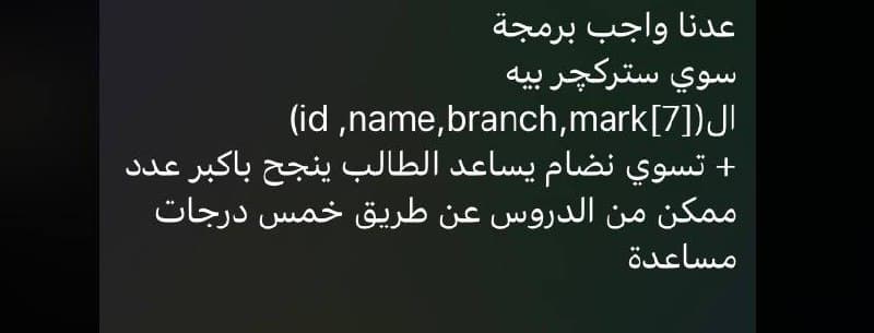 عدنا واجب برمجة
سوي سترکچر بيه
ال ([7]id ,name,branch,mark)
+ تسوي نضام يساعد الطالب ينجح باكبر عدد
ممكن من الدروس عن طريق خمس درجات
مساعدة