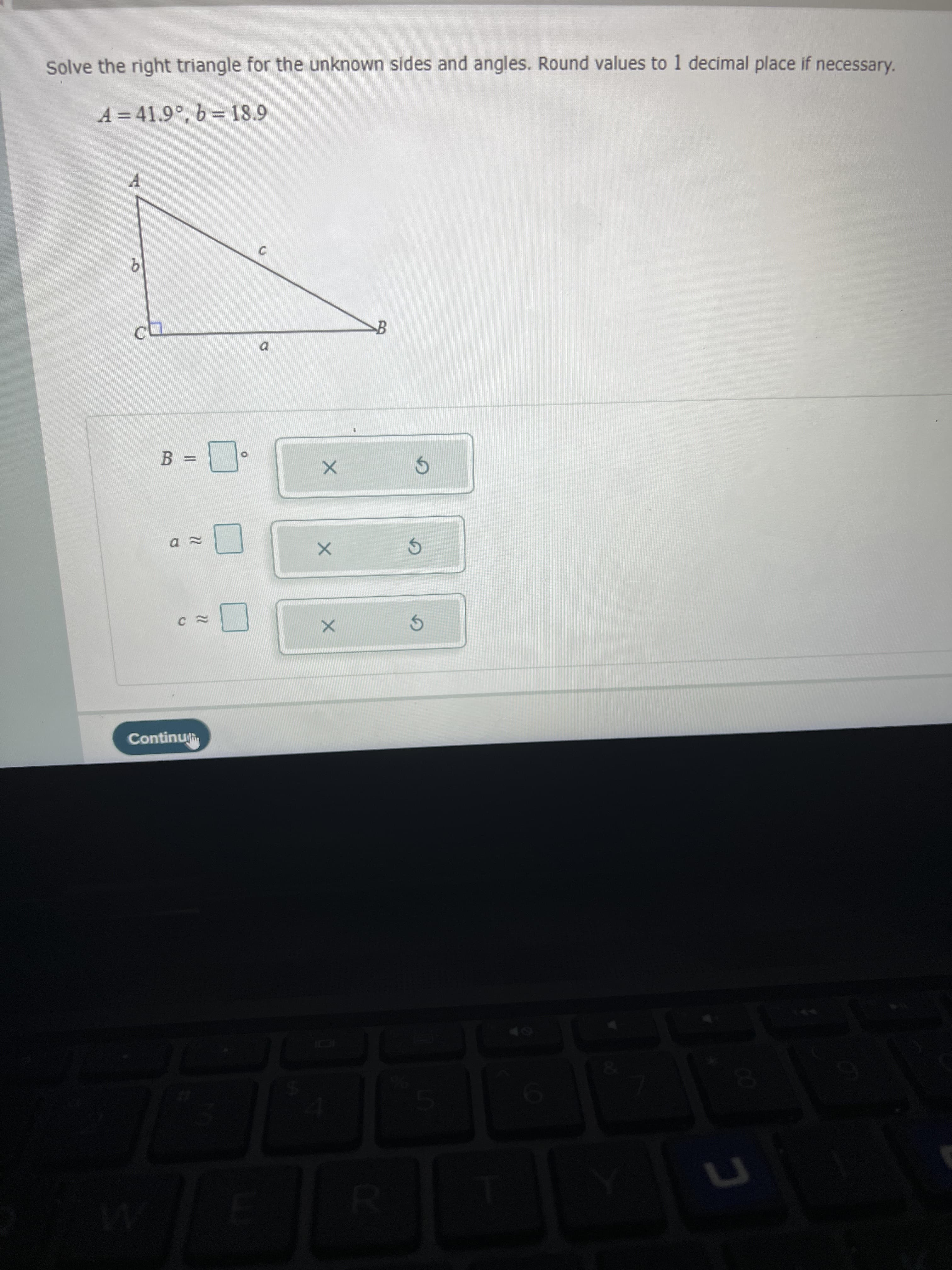 C.
Solve the right triangle for the unknown sides and angles. Round values to 1 decimal place if necessary.
A = 41.9°, b = 18.9
C.
Continu
