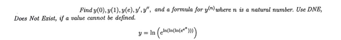 Find y(0), y(1), y(e), y', y", and a formula for y(") where n is a natural number. Use DNE,
Does Not Exist, if a value cannot be defined.
„In(In(In(ec*
