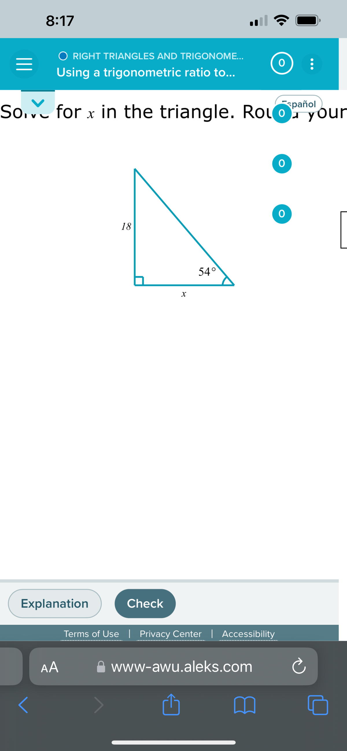 8:17
O RIGHT TRIANGLES AND TRIGONOME...
Using a trigonometric ratio to...
Sove for x in the triangle. Rol your
Explanation
<
AA
18
Check
X
54°
Terms of Use | Privacy Center | Accessibility
www-awu.aleks.com
O
O
O