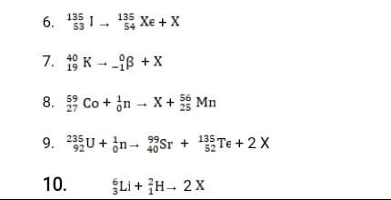 6. 151- 1 xe + X
135
7. 18 K - -ß +X
40
8. Co + in - X +
+ Mn
56
25
9. 2U + in- Sr + Te + 2 X
99
40
235
135
10.
Li + H- 2X
