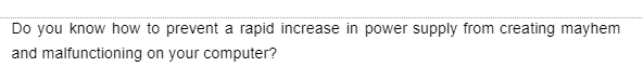 Do you know how to prevent a rapid increase in power supply from creating mayhem
and malfunctioning
on your computer?