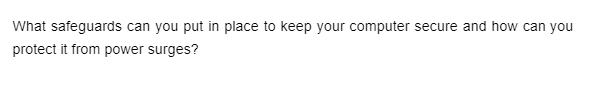 What safeguards can you put in place to keep your computer secure and how can you
protect it from power surges?