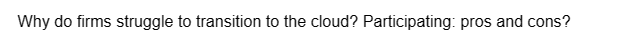 Why do firms struggle to transition to the cloud? Participating: pros and cons?