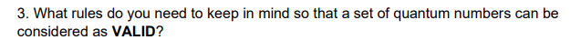 3. What rules do you need to keep in mind so that a set of quantum numbers can be
considered as VALID?
