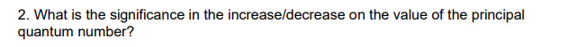 2. What is the significance in the increase/decrease on the value of the principal
quantum number?
