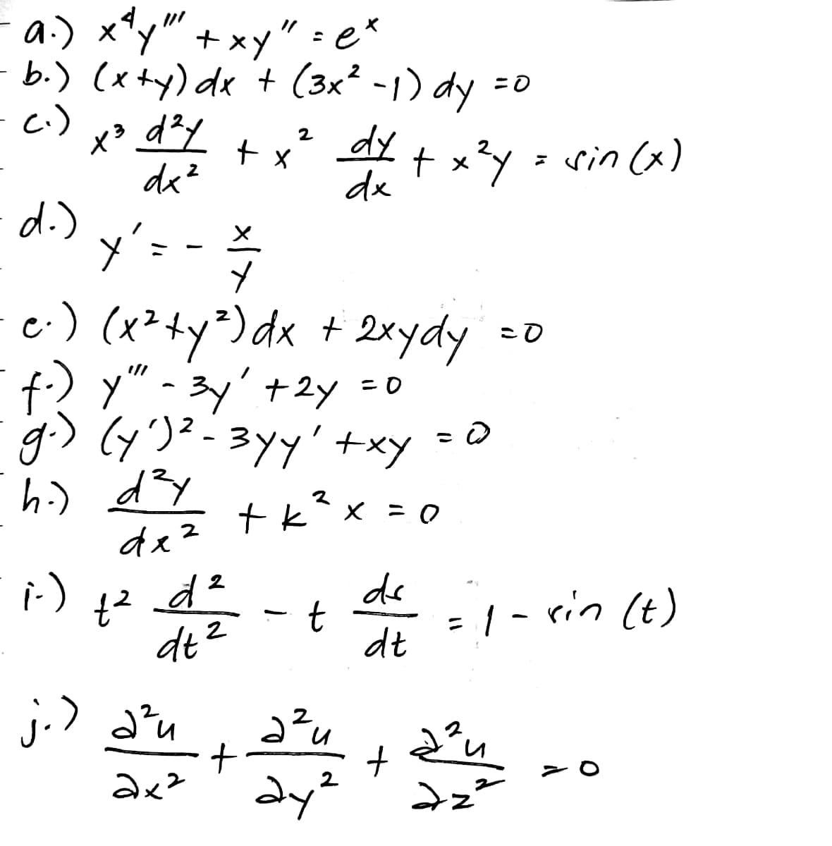 4,"
- a.) x*y" + xy" : e*
- b.) (xty) de + (3x² -1) dy
c.)
x² dy
t xy = sin (x)
dx
de?
2
d.)
c.) (x²ty²)dx + 2xydy =0
f) y" - 3y' +2y =0
g.) (y')?-3yy'+xy =0
t k?x = 0
dez
i-)
de
2
t
dt
:1- rin (t)
dt²
j.) a'u
dy?
