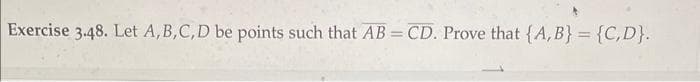 Exercise 3.48. Let A,B,C,D be points such that AB = CD. Prove that {A, B} = {C,D}.