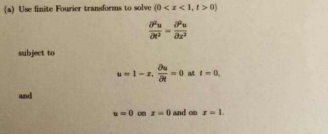 (a) Use finite Fourier transforms to solve (0<x< 1, t > 0)
Pu
Ər²
subject to
and
²u
Ət²
u=1-r,
du
Ət
= 0 at t=0,
u= 0 on r = 0 and on z = 1.