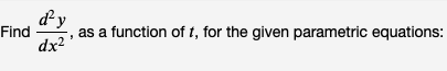 Find
d'y
dx²
as a function of t, for the given parametric equations:
