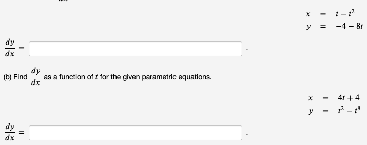 dy
dx
||
(b) Find
dy
dx
||
B
dy
as a function of t for the given parametric equations.
dx
1-1²
y = -4- 8t
X
=
=
y =
4t + 4
1² - 18