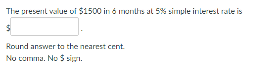 The present value of $1500 in 6 months at 5% simple interest rate is
$
Round answer to the nearest cent.
No comma. No $ sign.