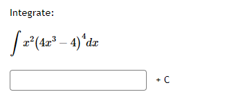 **Integrate:**

\[ \int x^2 (4x^3 - 4)^4 \, dx \]

\[ \boxed{\hspace{13em}} + C \]

This is an integration problem where the goal is to find the antiderivative of the given function. The integral presented is:

\[ \int x^2 (4x^3 - 4)^4 \, dx \]

After finding the antiderivative, a constant of integration, denoted as \( + C \), should be added to account for the indefinite integral. The white box indicates where the solution to the integral should be written. 

(Note: This transcription would appear before providing additional details or the solution steps on the educational website.)