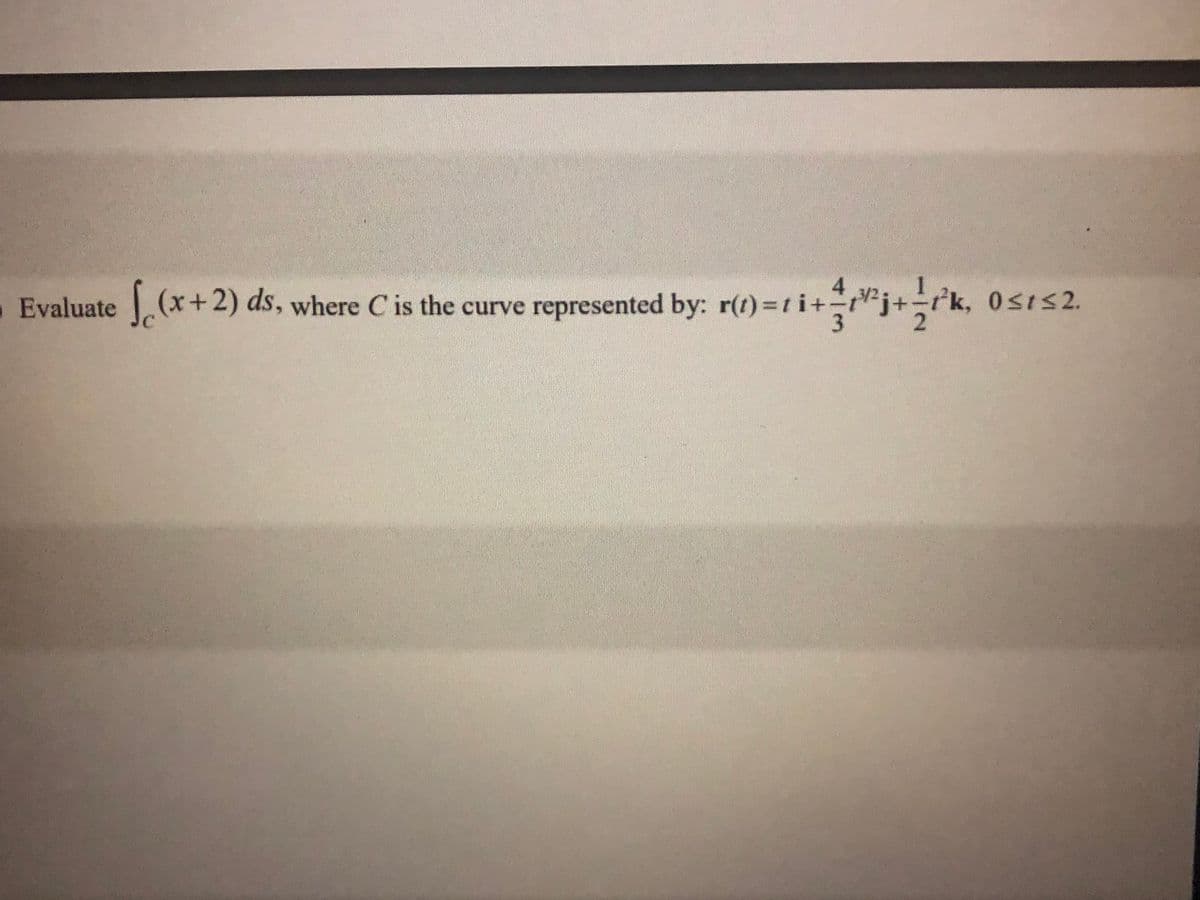 Evaluate
(x+2) ds, where C is the curve represented by: r(t) ti+-
r'k, 0sis2.
