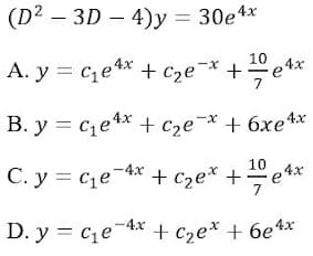 B. y = ce4*
A. y = c,e 4*
(D? — 3D — 4)у 3 30е4х
A. y = c,e * + cze¬* +e*
10
B. y = ce4* + cze-* + 6xe4x
C. y = ce-4* + Cze* +÷e°
10
4x
D. y = ce-4x + cze* + 6e4*
