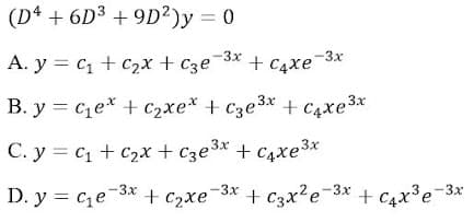 (D4 + 6D3 + 9D²)y = 0
A. y = c1 + C2x + Cze
¯3x + C4xe¯3x
B. y = ce* + C2xe* + c3e3x + c4xe3x
C. y = c1 + C2x + Cze3* + c4xe³3x
+ C4xe3x
D. y = ce-3* + c2xe-3* + C3x?e-3* + c4x³e-3*
