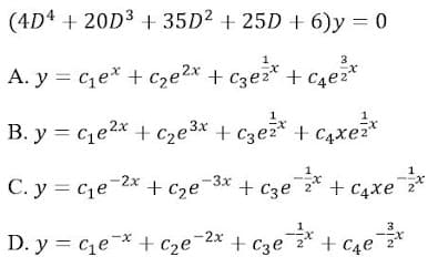 (4D4 + 20D3 + 35D2 + 25D + 6)y = 0
A. y = ce* + Cze2x
+ czez* + cze*
+ C4ez*
B. y = ce2x + cze3* + cze* + c4xe*
1
C. y = ce-2x + Cze¯3x + c3e* + c4xe*
+ C4xe 2
3
D. y = ce* + Cze¬2x + Cze* + c4e*
+ C4e
