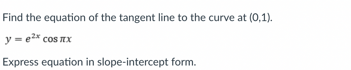 Find the equation of the tangent line to the curve at (0,1).
y = e2* cos TX
Express equation in slope-intercept form.
