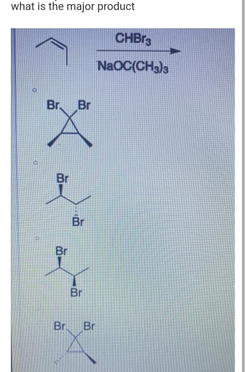 what is the major product
Br.
Br
Br
Br.
Br
Br
Br
Br
CHBr3
NaOC(CH3)3