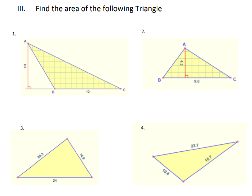 II.
Find the area of the following Triangle
1.
2.
B
9.8
12
3.
4.
23.7
20.3
18.7
10.8
4.3
14.9
24
8.3
