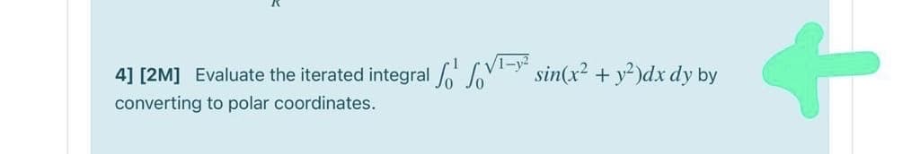 4] [2M] Evaluate the iterated integral
'M sin(x? + y²)dx dy by
converting to polar coordinates.
