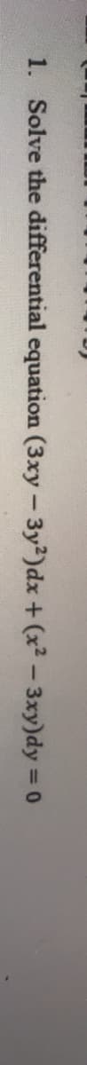 1. Solve the differential equation (3xy - 3y2)dx + (x2 -3xy)dy = 0
%3D
