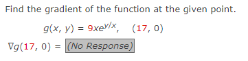 Find the gradient of the function at the given point.
g(x, y) = 9xex/x, (17, 0)
Vg(17, 0) = (No Response)