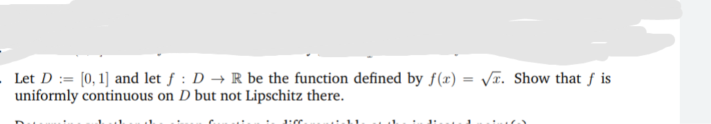 Let D := [0,1] and let ƒ : D → R be the function defined by f(x) = Vr. Show that f is
uniformly continuous on D but not Lipschitz there.
