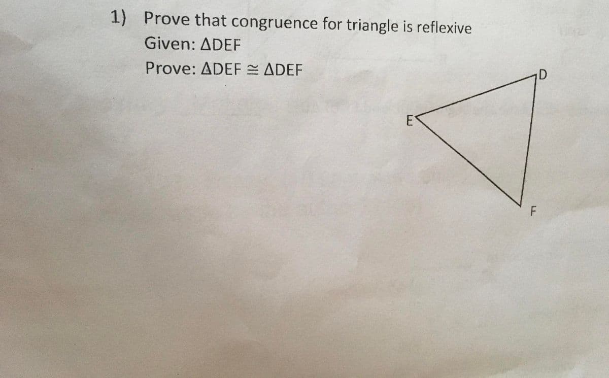 1) Prove that congruence for triangle is reflexive
Given: ADEF
Prove: ADEF = ADEF
D
ET
