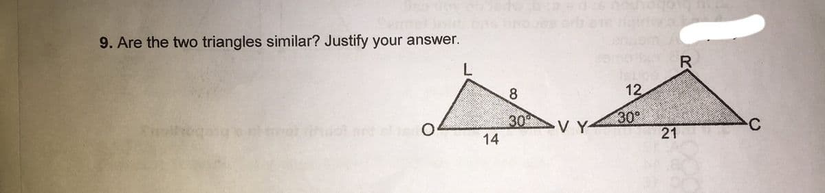 9. Are the two triangles similar? Justify your answer.
R
L
8.
12
30
30°
21
ret ih
t elie O
VY
14
