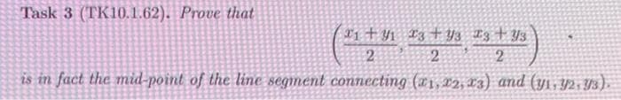 Task 3 (TK10.1.62). Prove that
21+41 23 +93 23 + 93
2
3+₁)
2
2
is in fact the mid-point of the line segment connecting (21, 22, 23) and (y₁, 92, 93).